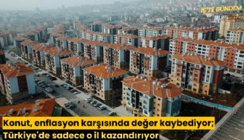 Konut, enflasyon karşısında değer kaybediyor; Türkiye'de sadece o il kazandırıyor
