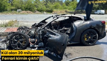 Kül olan 20 milyonluk Ferrari kimin çıktı?