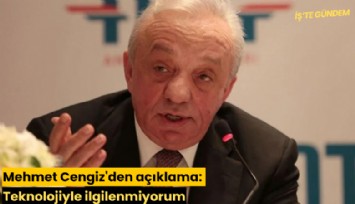Mehmet Cengiz'den açıklama: Teknolojiyle ilgilenmiyorum