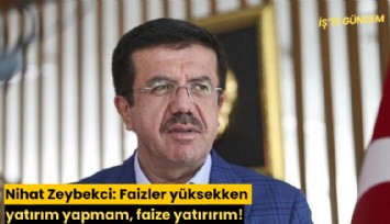 Nihat Zeybekci: Faizler yüksekken yatırım yapmam, faize yatırırım!