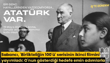Sabancı, 'Birlikteliğin 100'ü' serisinin ikinci filmini yayımladı: O'nun gösterdiği hedefe emin adımlarla