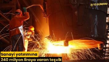 Sanayi yatırımına 240 milyon liraya varan teşvik