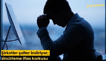 Şirketler şalter indiriyor; zincirleme iflas korkusu