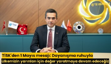TİSK'den 1 Mayıs mesajı: Dayanışma ruhuyla ülkemizin yarınları için değer yaratmaya devam edeceğiz