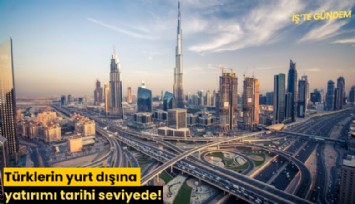 Türklerin yurt dışına yatırımı tarihi seviyede!
