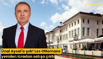 Ünal Aysal'a şok! Les Ottomans yeniden icradan satışa çıktı