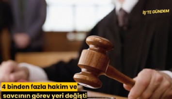 4 binden fazla hakim ve savcının görev yeri değişti