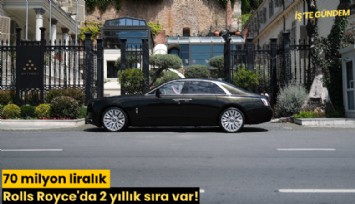70 milyon liralık Rolls Royce'da 2 yıllık sıra var!