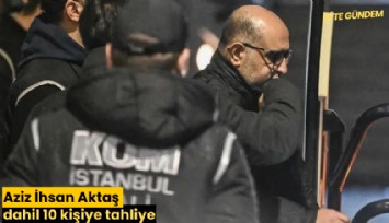 Aziz İhsan Aktaş dahil 10 kişiye tahliye
