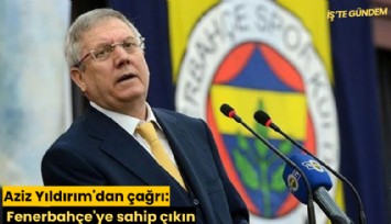 Aziz Yıldırım'dan çağrı: Fenerbahçe'ye sahip çıkın