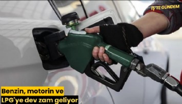 Benzin, motorin ve LPG'ye dev zam geliyor