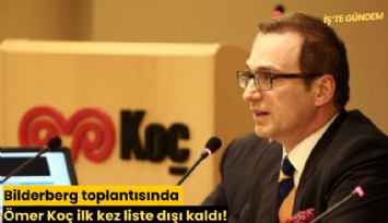 Bilderberg toplantısında Ömer Koç ilk kez liste dışı kaldı!