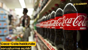 Coca-Cola hakkında soruşturma açıldı!