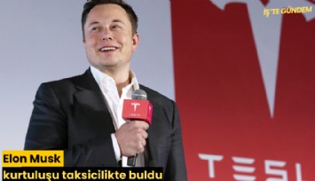 Elon Musk kurtuluşu taksicilikte buldu