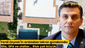 Ferdi Zeyrek'in ardından tekrar gündemde: Site, SPA ve oteller... Risk çok büyük