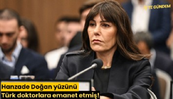 Hanzade Doğan yüzünü Türk doktorlara emanet etmiş!