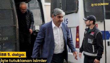 İBB 5. dalga: İşte tutuklanan isimler