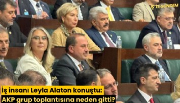 İş insanı Leyla Alaton konuştu: AKP grup toplantısına neden gitti, Erdoğan'la ne konuştu?
