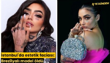İstanbul'da estetik faciası: Brezilyalı model öldü
