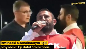 İzmir'deki o sendikacıyla ilgili olay iddia: Eşi dahil 58 akrabası...