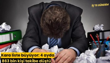Kara liste büyüyor: 4 ayda 863 bin kişi takibe düştü