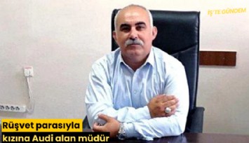 Rüşvet parasıyla kızına Audi alan müdür