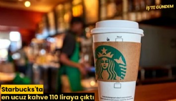 Starbucks'ta en ucuz kahve 110 liraya çıktı