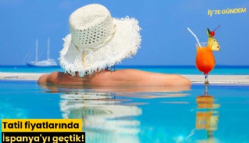 Tatil fiyatlarında İspanya'yı geçtik!