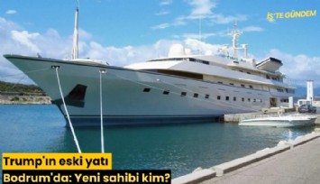 Trump'ın eski yatı Bodrum'da: Yeni sahibi kim?