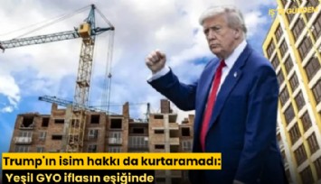 Trump'ın isim hakkı da kurtaramadı: Yeşil GYO iflasın eşiğinde