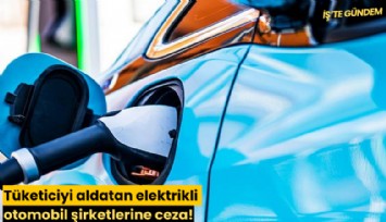 Tüketiciyi aldatan elektrikli otomobil şirketlerine ceza!