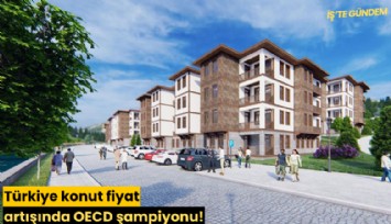 Türkiye konut fiyat artışında OECD şampiyonu!