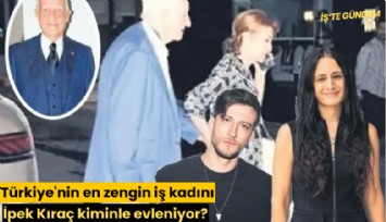 Türkiye'nin en zengin iş kadını İpek Kıraç kiminle evleniyor?