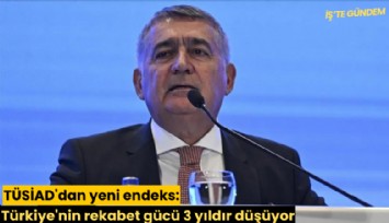 TÜSİAD'dan yeni endeks: Türkiye'nin rekabet gücü 3 yıldır düşüyor