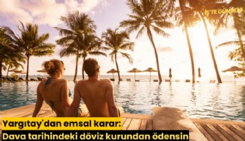 Yargıtay'dan emsal karar: Dava tarihindeki döviz kurundan ödensin