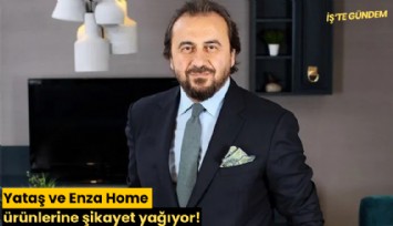 Yataş ve Enza Home ürünlerine şikayet yağıyor!
