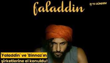 'Faladdin' ve 'Binnaz'ın şirketlerine el konuldu!