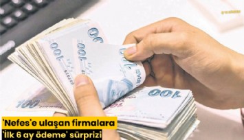 'Nefes'e ulaşan firmalara 'İlk 6 ay ödeme' sürprizi