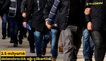 2.5 milyarlık dolandırıcılık ağı çökertildi