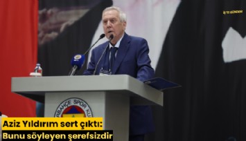 Aziz Yıldırım sert çıktı: Bunu söyleyen şerefsizdir