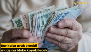 Bankalar artık emekli maaşına bloke koyabilecek