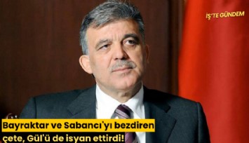 Bayraktar ve Sabancı'yı bezdiren çete, Gül'ü de isyan ettirdi!