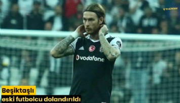 Beşiktaşlı eski futbolcu dolandırıldı