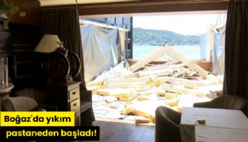 Boğaz'da yıkım pastaneden başladı!