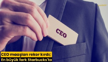 CEO maaşları rekor kırdı; En büyük fark Starbucks'ta