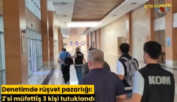 Denetimde rüşvet pazarlığı: 2'si müfettiş 3 kişi tutuklandı