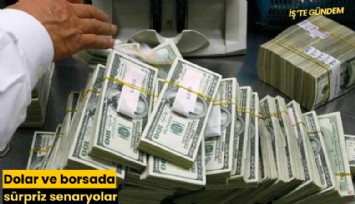 Dolar ve borsada sürpriz senaryolar