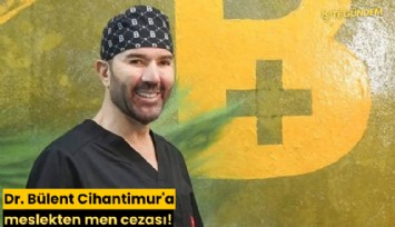 Dr. Bülent Cihantimur'a meslekten men cezası!