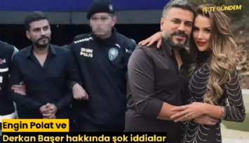 Engin Polat ve Derkan Başer hakkında şok iddialar