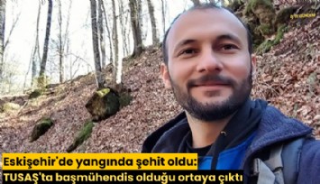 Eskişehir'de yangında şehit oldu: TUSAŞ'ta başmühendis olduğu ortaya çıktı